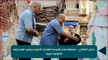 تدخل الأهالي.. محاولة هدم كنيسة العذراء الأثرية برشيد تفجر أزمة قانونية كبيرة